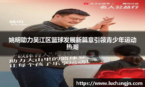 姚明助力吴江区篮球发展新篇章引领青少年运动热潮