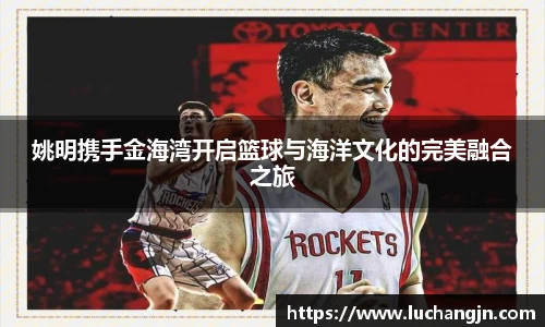 姚明携手金海湾开启篮球与海洋文化的完美融合之旅