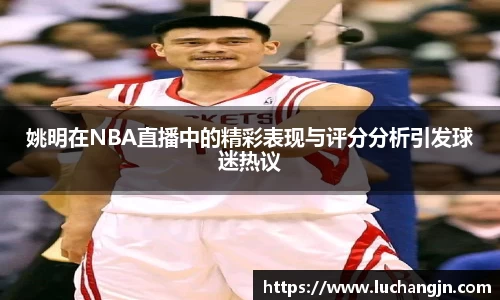 姚明在NBA直播中的精彩表现与评分分析引发球迷热议