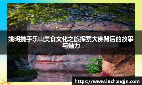 姚明携手乐山美食文化之旅探索大佛背后的故事与魅力