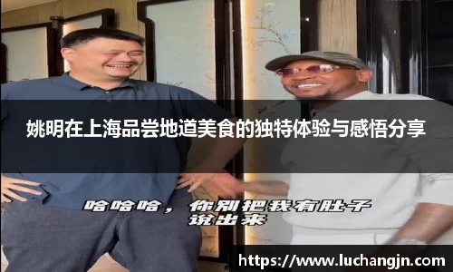姚明在上海品尝地道美食的独特体验与感悟分享