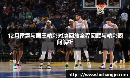 12月雷霆与国王精彩对决回放全程回顾与精彩瞬间解析