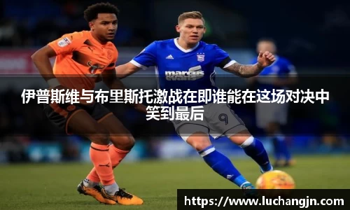 伊普斯维与布里斯托激战在即谁能在这场对决中笑到最后