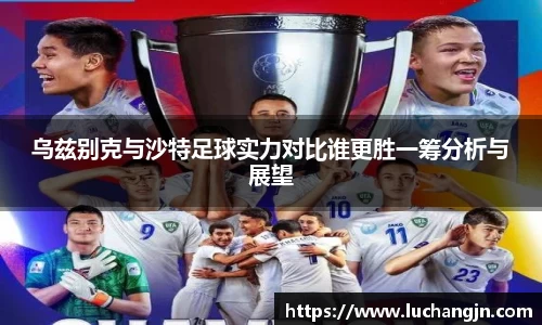 乌兹别克与沙特足球实力对比谁更胜一筹分析与展望