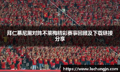 拜仁慕尼黑对阵不莱梅精彩赛事回顾及下载链接分享