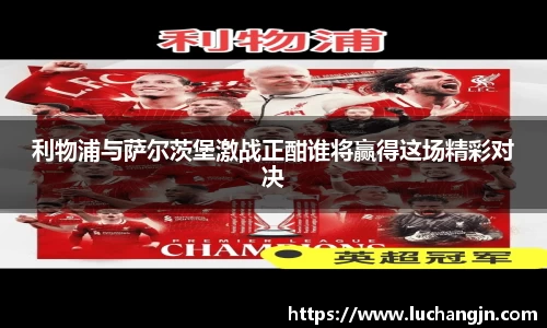 利物浦与萨尔茨堡激战正酣谁将赢得这场精彩对决