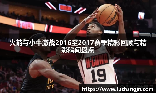 火箭与小牛激战2016至2017赛季精彩回顾与精彩瞬间盘点