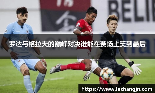 罗达与格拉夫的巅峰对决谁能在赛场上笑到最后