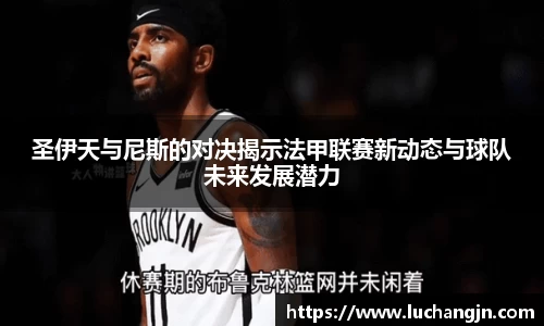 圣伊天与尼斯的对决揭示法甲联赛新动态与球队未来发展潜力