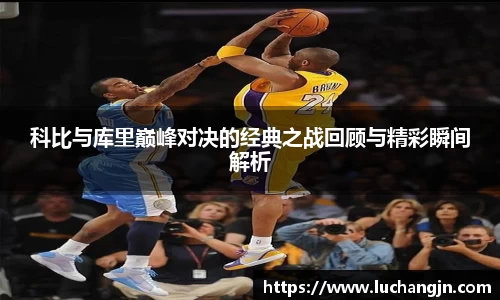 科比与库里巅峰对决的经典之战回顾与精彩瞬间解析