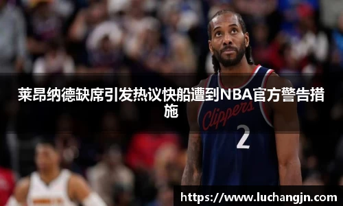 莱昂纳德缺席引发热议快船遭到NBA官方警告措施