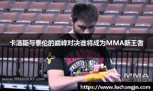 卡洛斯与泰伦的巅峰对决谁将成为MMA新王者